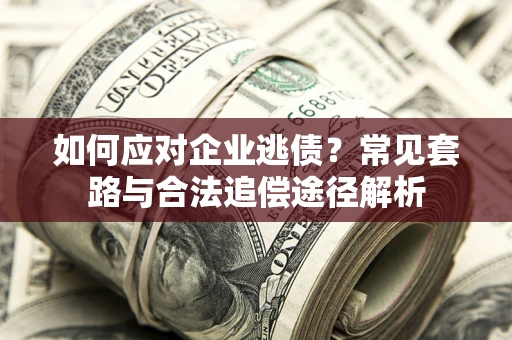 北京如何应对企业逃债？常见套路与合法追偿途径解析