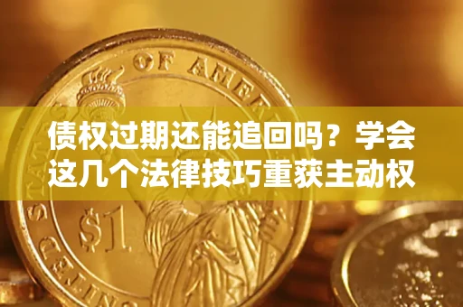 北京债权过期还能追回吗？学会这几个法律技巧重获主动权