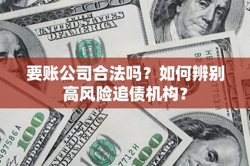 北京要账公司合法吗？如何辨别高风险追债机构？