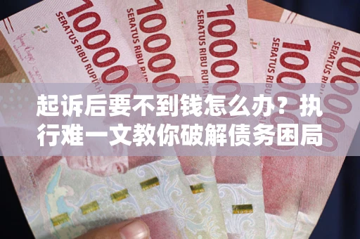 北京起诉后要不到钱怎么办？执行难一文教你破解债务困局