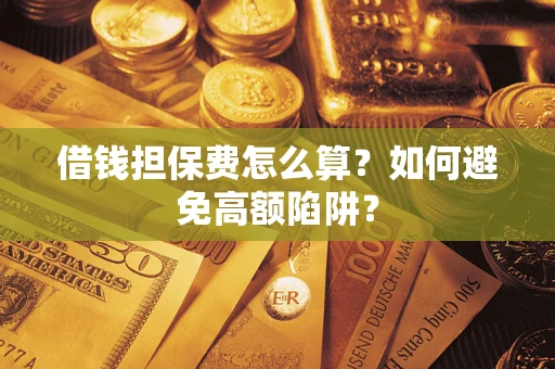 北京借钱担保费怎么算？如何避免高额陷阱？