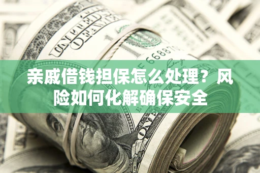 北京亲戚借钱担保怎么处理？风险如何化解确保安全