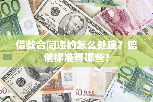 北京借款合同违约怎么处理？赔偿标准有哪些？