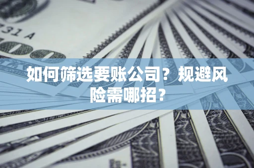 北京如何筛选要账公司？规避风险需哪招？