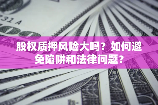 北京股权质押风险大吗？如何避免陷阱和法律问题？