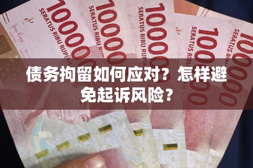 北京债务拘留如何应对？怎样避免起诉风险？
