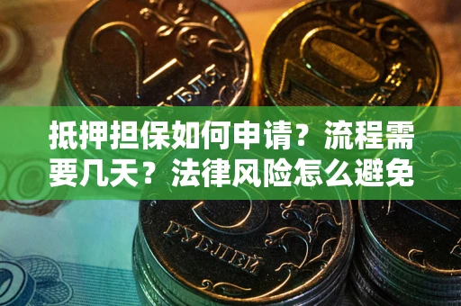 北京抵押担保如何申请？流程需要几天？法律风险怎么避免？避坑指南