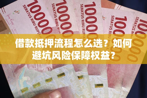 北京借款抵押流程怎么选？如何避坑风险保障权益？