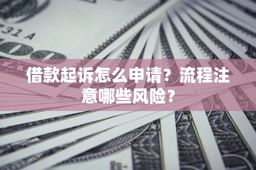 北京借款起诉怎么申请？流程注意哪些风险？