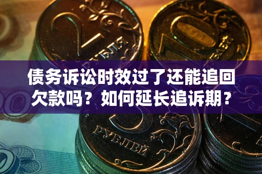 北京债务诉讼时效过了还能追回欠款吗？如何延长追诉期？