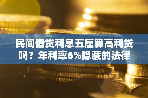 北京民间借贷利息五厘算高利贷吗？年利率6%隐藏的法律风险全解析