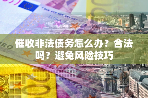 北京催收非法债务怎么办？合法吗？避免风险技巧