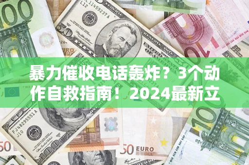 北京暴力催收电话轰炸？3个动作自救指南！2024最新立案标准全解析