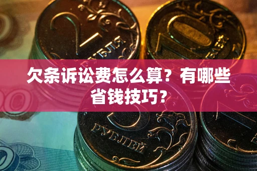 北京欠条诉讼费怎么算？有哪些省钱技巧？