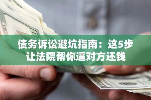 北京债务诉讼避坑指南：这5步让法院帮你逼对方还钱
