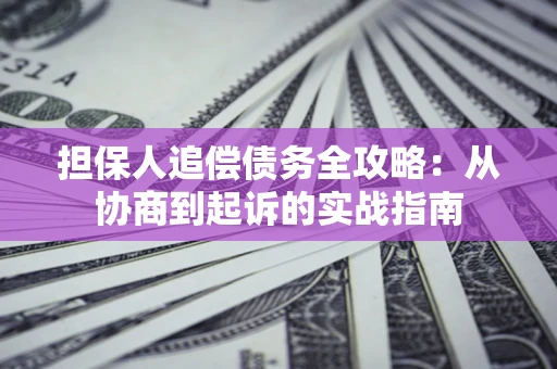 北京担保人追偿债务全攻略:从协商到起诉的实战指南 北京担保人追偿债务全攻略:从协商到起诉的实战指南