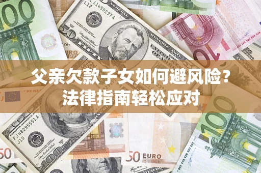 北京父亲欠款子女如何避风险？法律指南轻松应对