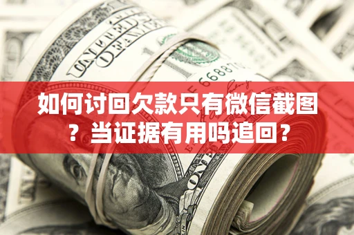 北京如何讨回欠款只有微信截图？当证据有用吗追回？