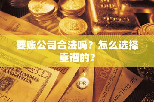 北京要账公司合法吗？怎么选择靠谱的？