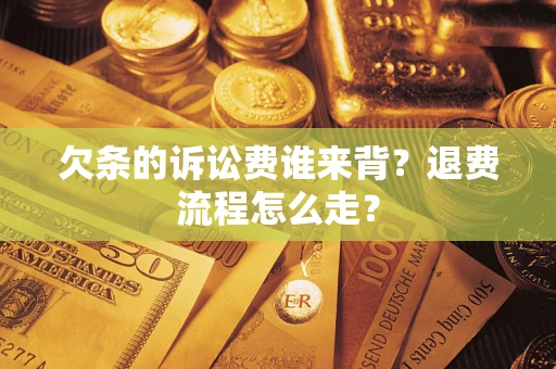北京欠条的诉讼费谁来背？退费流程怎么走？