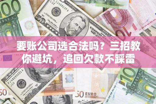 北京要账公司选合法吗？三招教你避坑，追回欠款不踩雷