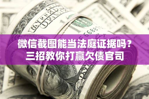北京微信截图能当法庭证据吗？三招教你打赢欠债官司
