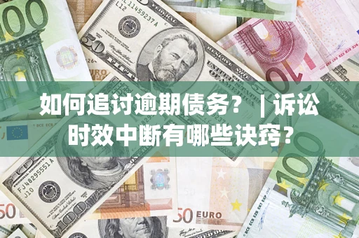 北京如何追讨逾期债务？ | 诉讼时效中断有哪些诀窍？