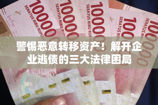 北京警惕恶意转移资产！解开企业逃债的三大法律困局