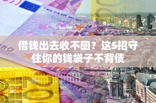 北京借钱出去收不回？这5招守住你的钱袋子不背债