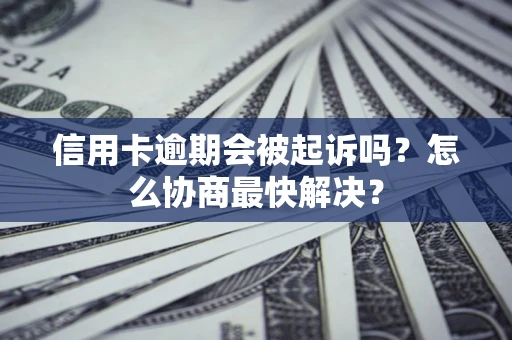 北京信用卡逾期会被起诉吗？怎么协商最快解决？