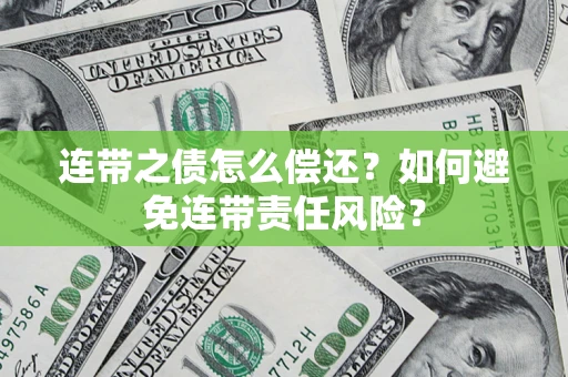 北京连带之债怎么偿还？如何避免连带责任风险？