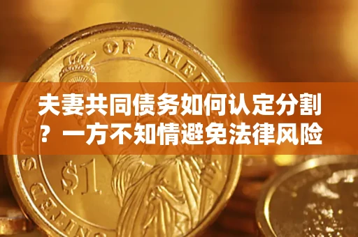 北京夫妻共同债务如何认定分割？一方不知情避免法律风险必看！